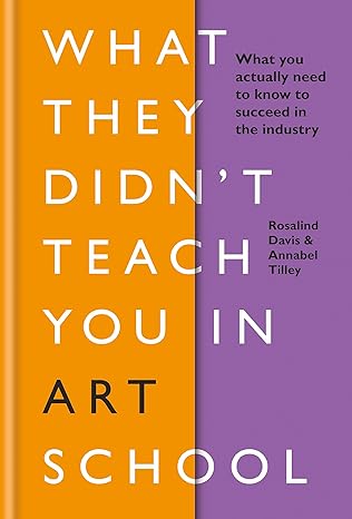 What They Didn't Teach You in Art School: What you need to know to survive as an artist